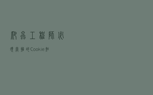 爬虫工程师必须掌握的Cookie知识点都在这里