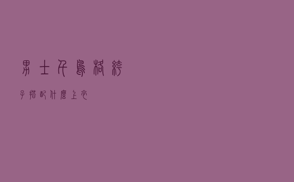 男士千鸟格裤子搭配什么上衣