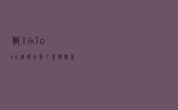 做TikTok已经快半年了，来听听我的分享吧
