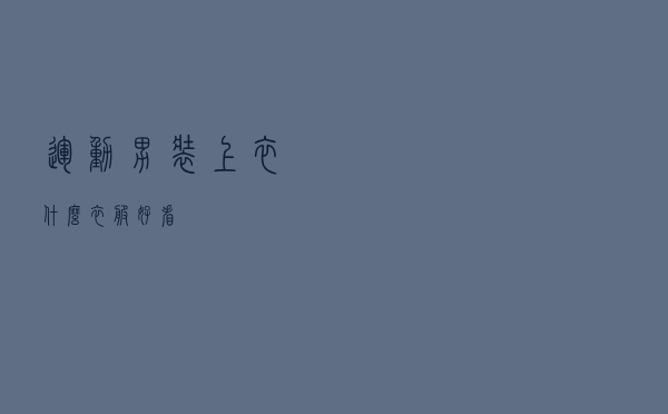 运动男装上衣什么衣服好看