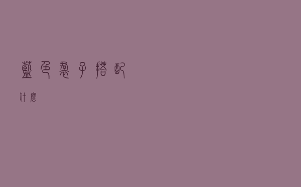 蓝色裙子搭配什么