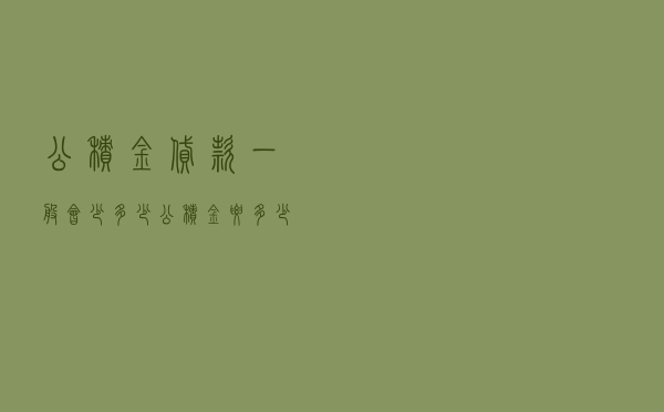 公积金贷款一般会少多少 「公积金要多少才能贷款」