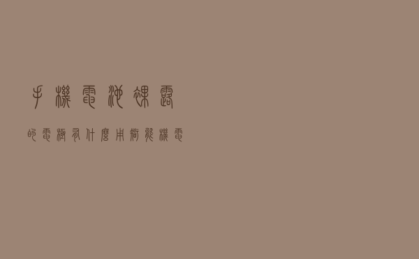 手机电池裸露的电极有什么用？智能机电池为什么不可拆解？