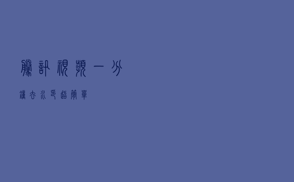 腾讯视频一分钟去水印-超简单