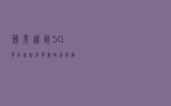 苹果“迟到”5G背后：曾拒绝华为，砸钱与“宿敌”高通求和