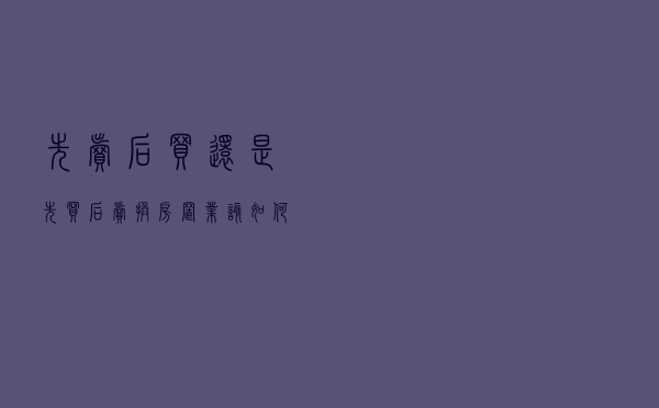 “先卖后买”还是“先买后卖”，换房置业该如何选？