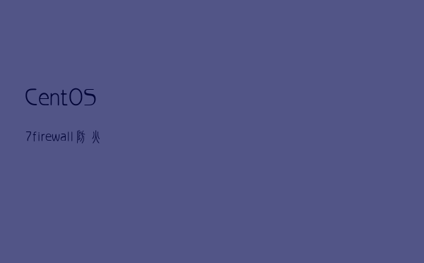 CentOS 7 firewall(防火墙)开放端口/删除端口/查看端口