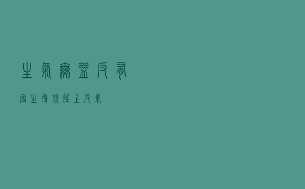 生气无益反有害（生气就往上反气）