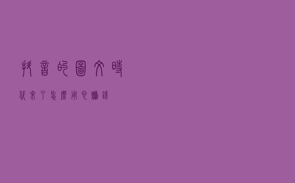 抖音的图文时代来了，怎么用它赚钱？
