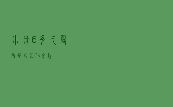 小米6多久发布的，小米6x参数