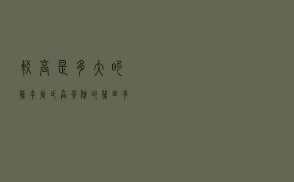 较高是多大的几率（唐氏高风险的几率多大）