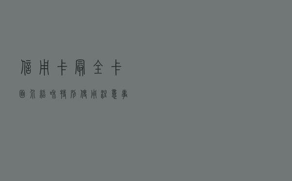 信用卡最全卡面介绍和特别使用注意事项
