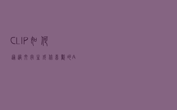 CLIP如何通过文字生成你喜欢的AI美女