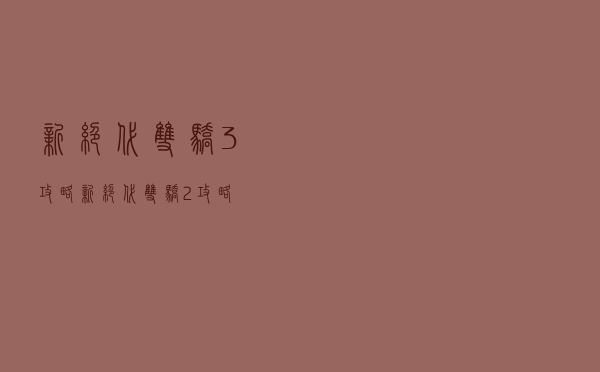 新绝代双骄3攻略（新绝代双骄2攻略）
