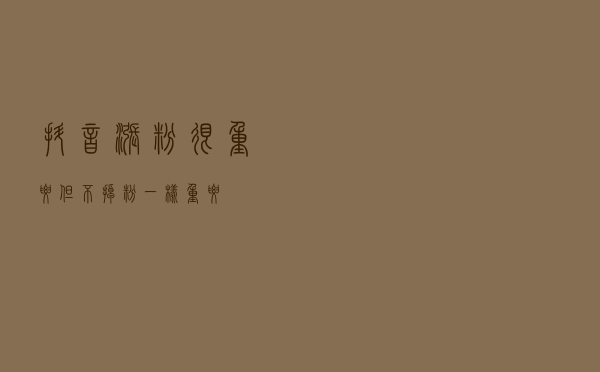抖音涨粉很重要，但不掉粉一样重要