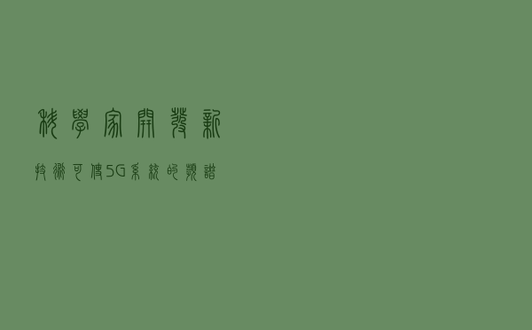 科学家开发新技术，可使5G系统的频谱带宽翻倍