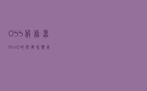 OSS服务器（MinIO）的搭建和应用