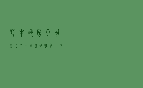 买来的房子有他人户口怎么办？购买二手房如何防范户口纠纷
