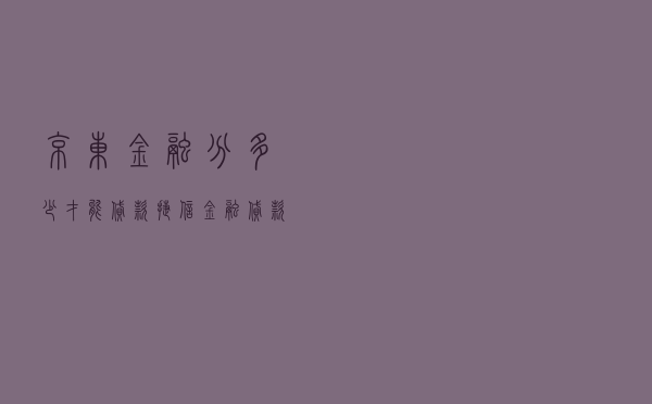京东金融分多少才能贷款（捷信金融贷款）