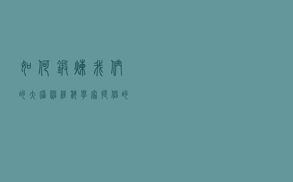 如何锻炼我们的大脑：神经科学家提倡的 5 个技巧