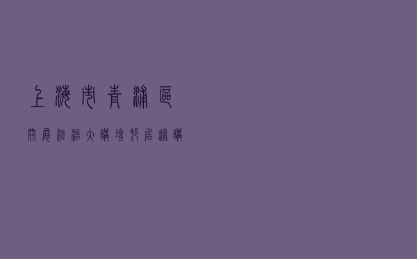 上海市青浦区开展“法治大讲坛”村居巡讲活动