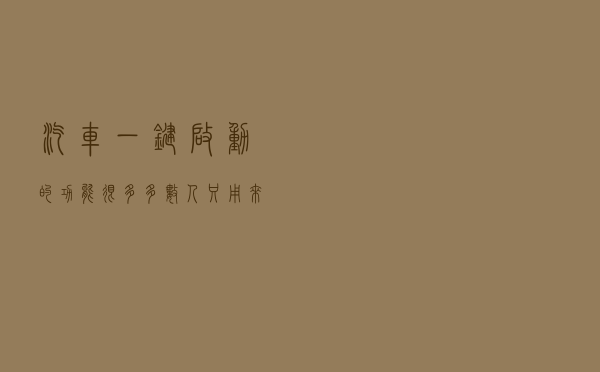 汽车“一键启动”的功能很多，多数人只用来打火，实在是浪费了