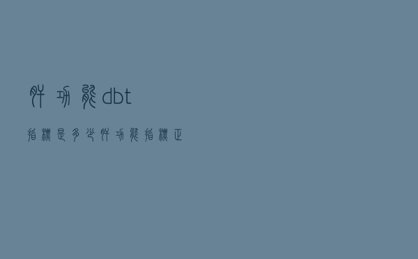 肝功能dbt指标是多少（肝功能指标正常值）