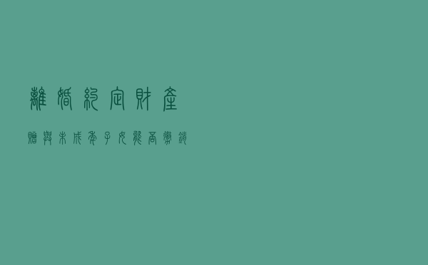 离婚约定财产赠与未成年子女 能否撤销