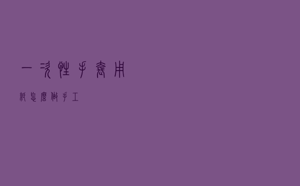 一次性手套用纸怎么做手工
