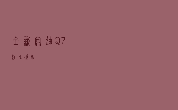全新奥迪Q7新在哪里？