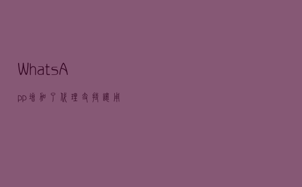 WhatsApp增加了代理支持，让用户在互联网被封锁时也能保持在线