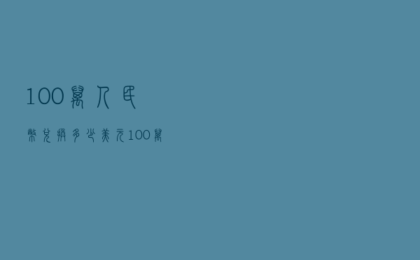 100万人民币兑换多少美元（100万人民币对美金）