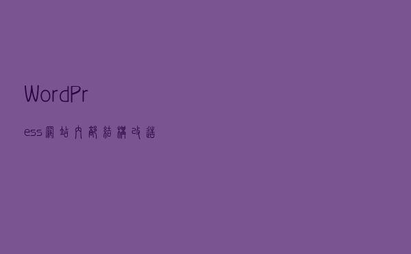 WordPress网站内部结构改造日志分享 （2019年12月）