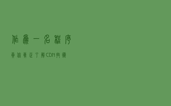 作为一名程序员，你真正了解CDN技术吗？