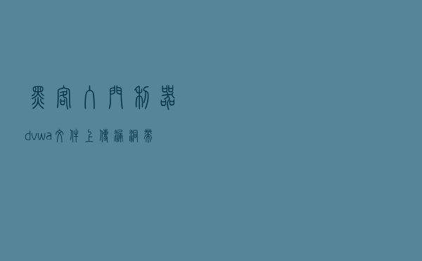 黑客入门利器，dvwa文件上传漏洞，带你进入黑客大门