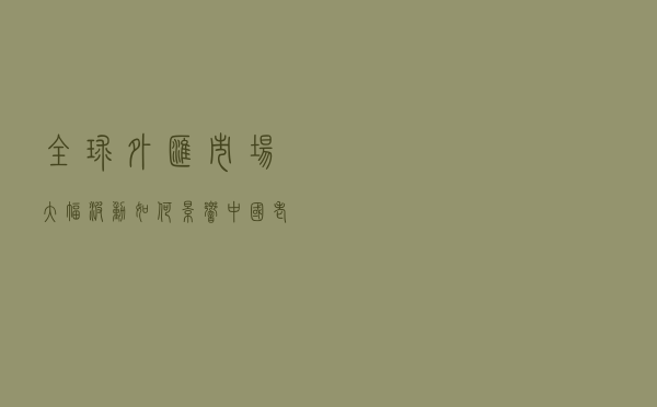全球外汇市场大幅波动，如何影响中国老百姓？
