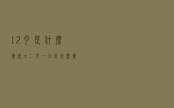 12月是什么星座（十二月一日是什么星座）