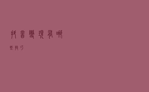 抖音变现有哪些技巧？