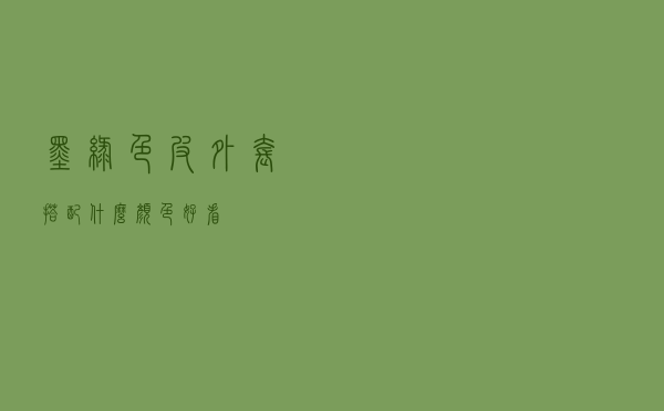 墨绿色皮外套搭配什么颜色好看