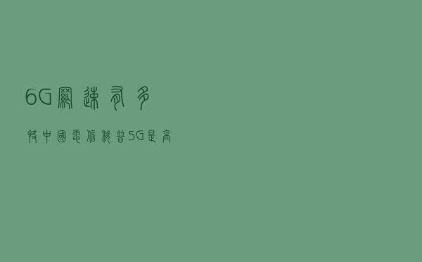 6G网速有多快 中国电信科普：5G是高铁 6G就是飞机