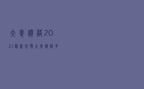 大麦价格2021最新行情（大麦价格多少钱一斤山东）