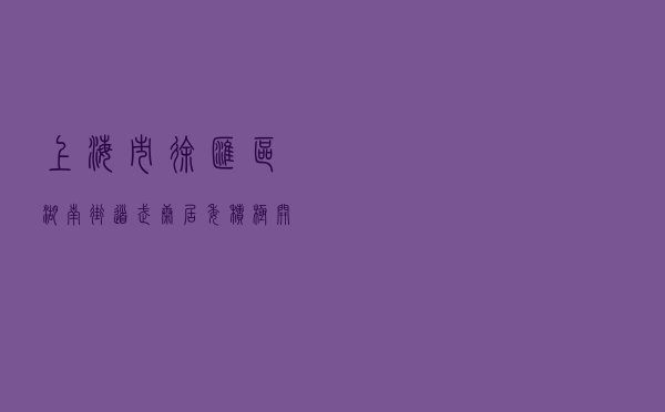 上海市徐汇区湖南街道武康居委积极开展“四治融合”社区法治创建