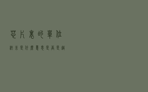 芯片里的单位纳米是什么意思？是否是越小越先进呢？