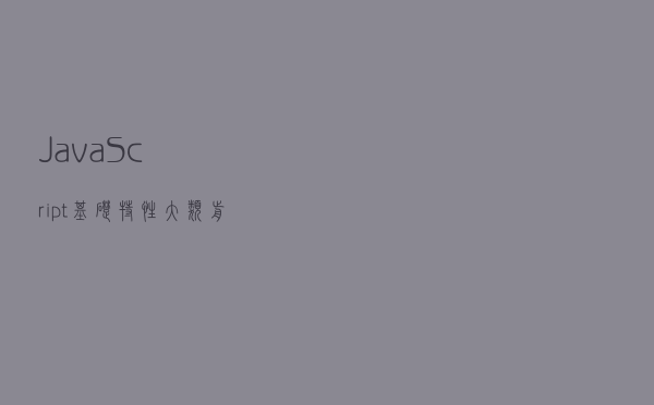 JavaScript 基础特性大类，前端大佬的年度回顾总结，建议收藏