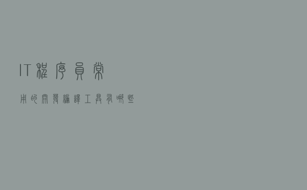 IT程序员常用的开发编译工具有哪些？