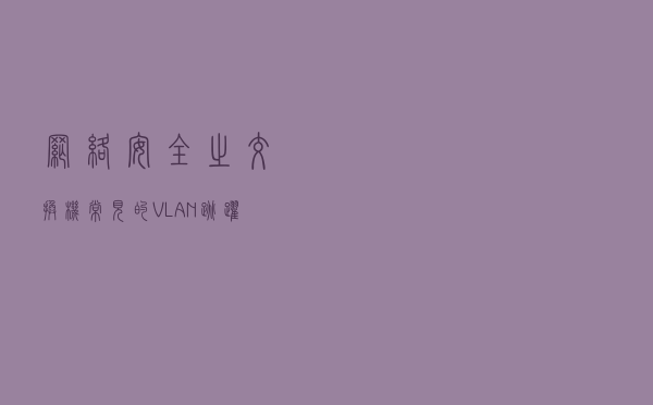 网络安全之交换机常见的VLAN跳跃攻击和生成树攻击原理