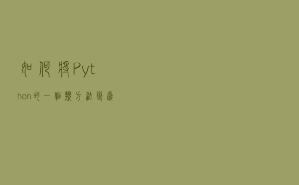 如何将 Python 的一个类方法变为多个方法? 如何将 Python 的一个类方法变为多个方法?