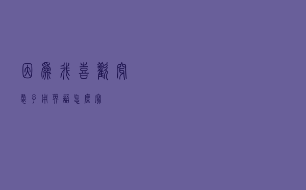 因为我喜欢穿裙子用英语怎么写 因为我喜欢穿裙子用英语怎么写