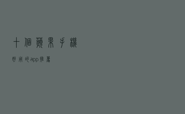 十个苹果手机好用的app推荐