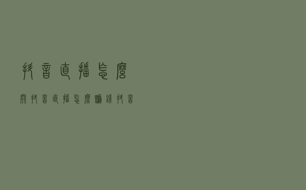 抖音直播怎么开 抖音直播怎么赚钱 抖音直播需要什么设备